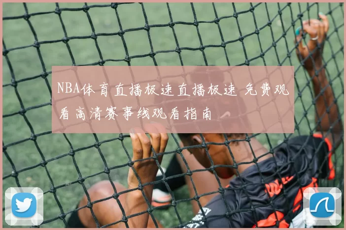NBA体育直播极速直播极速 免费观看高清赛事线观看指南