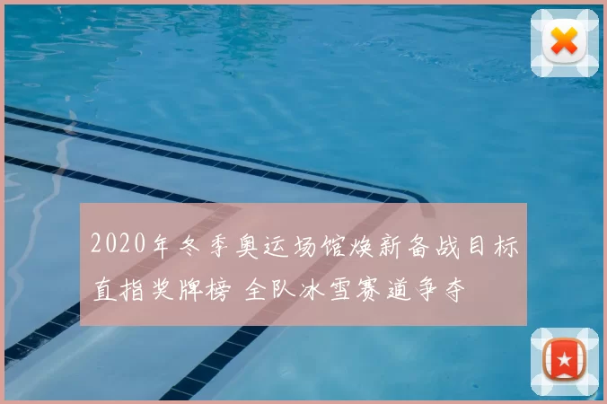 2020年冬季奥运场馆焕新备战目标直指奖牌榜 全队冰雪赛道争夺