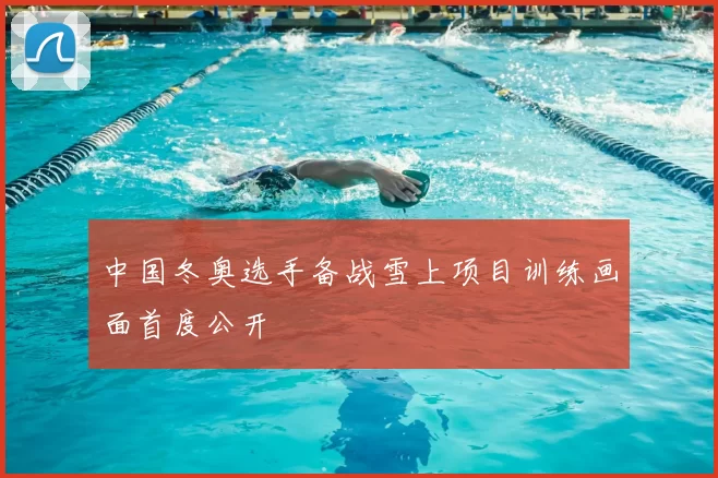 中国冬奥选手备战雪上项目训练画面首度公开