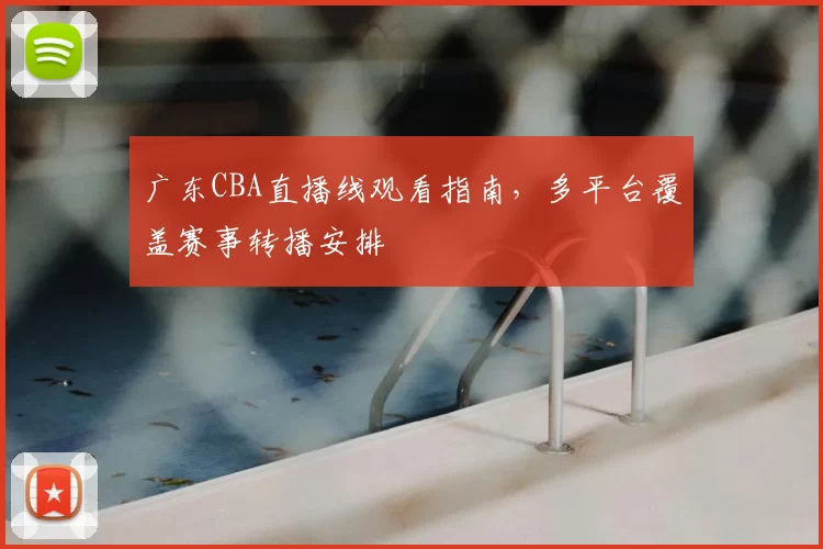 广东CBA直播线观看指南,多平台覆盖赛事转播安排