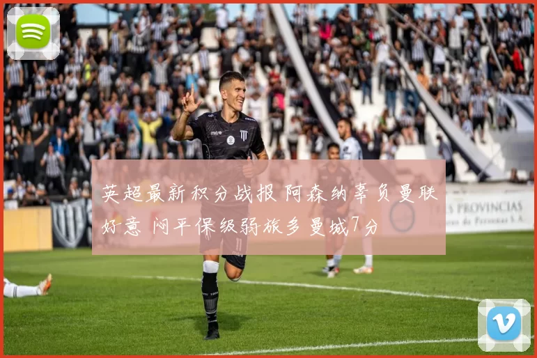 英超最新积分战报 阿森纳辜负曼联好意 闷平保级弱旅多曼城7分