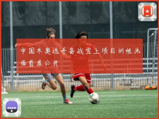 中国冬奥选手备战雪上项目训练画面首度公开