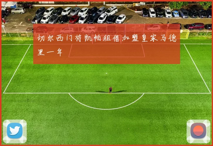 切尔西门将凯帕租借加盟皇家马德里一年