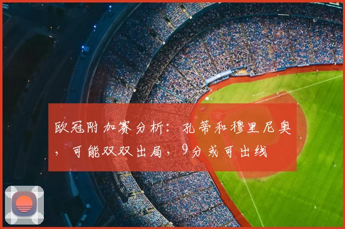 欧冠附加赛分析：孔蒂和穆里尼奥，可能双双出局，9分或可出线