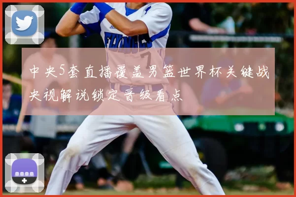中央5套直播覆盖男篮世界杯关键战央视解说锁定晋级看点