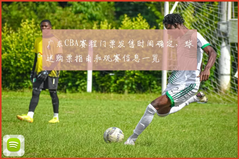 广东CBA赛程门票发售时间确定，球迷购票指南和观赛信息一览