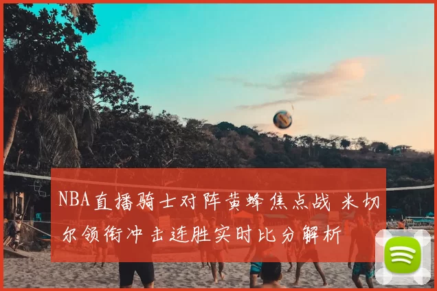 NBA直播骑士对阵黄蜂焦点战 米切尔领衔冲击连胜实时比分解析