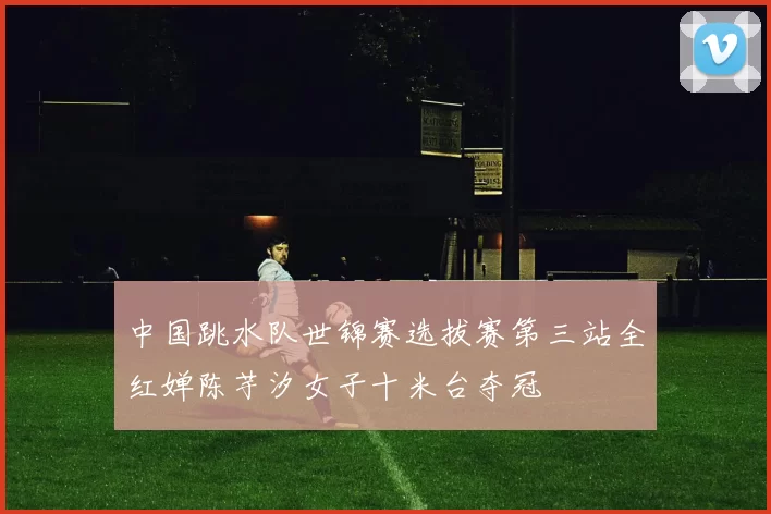 中国跳水队世锦赛选拔赛第三站全红婵陈芋汐女子十米台夺冠