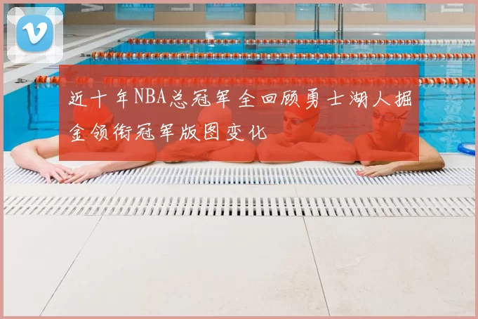 近十年NBA总冠军全回顾勇士湖人掘金领衔冠军版图变化