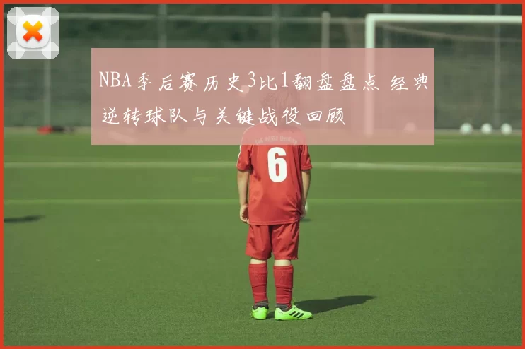 NBA季后赛历史3比1翻盘盘点 经典逆转球队与关键战役回顾