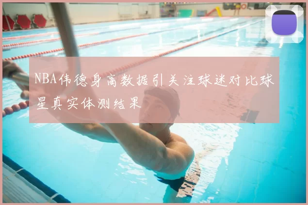 NBA伟德身高数据引关注球迷对比球星真实体测结果