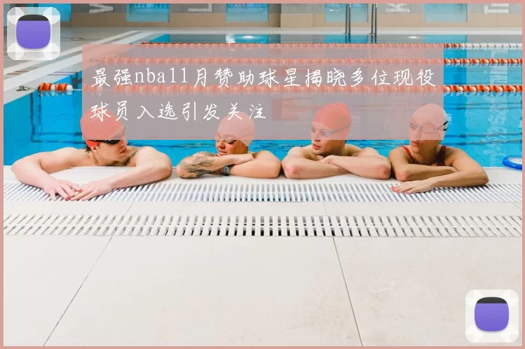 最强nba11月赞助球星揭晓多位现役球员入选引发关注