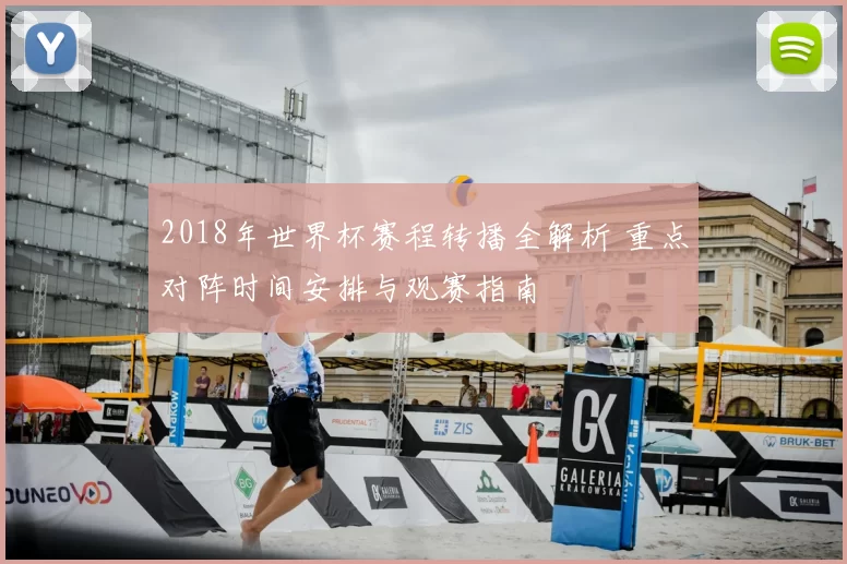 2018年世界杯赛程转播全解析 重点对阵时间安排与观赛指南