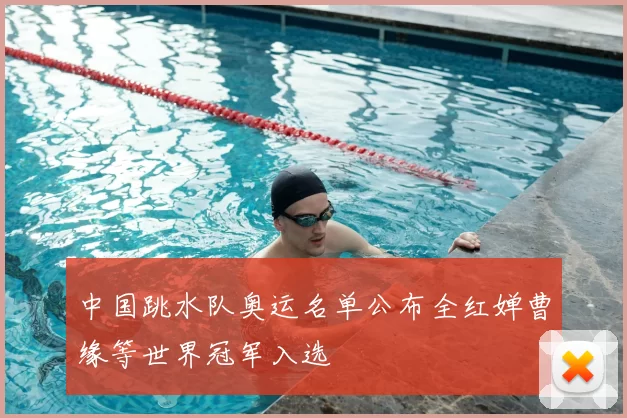 中国跳水队奥运名单公布全红婵曹缘等世界冠军入选